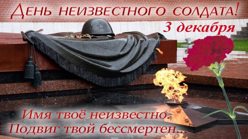 3 декабря- День Неизвестного солдата. Дата, отмечаемая ежегодно 3 декабря в память о российских и советских воинах, погибших в боевых действиях на территории страны или за её пределами..
